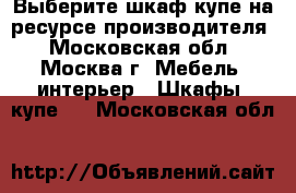 Выберите шкаф купе на ресурсе производителя - Московская обл., Москва г. Мебель, интерьер » Шкафы, купе   . Московская обл.